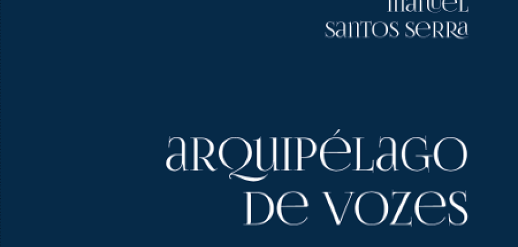 MANUEL SANTOS SERRA LANÇA “ARQUIPÉLAGO DE VOZES”