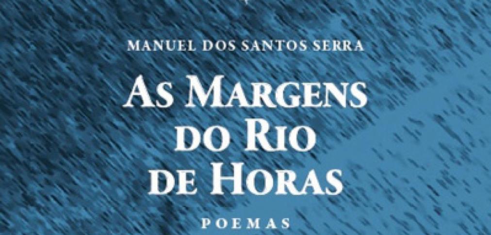 MANUEL DOS SANTOS SERRA APRESENTA A SUA MAIS RECENTE OBRA “AS MARGENS DO RIO DE HORAS” MANUEL DOS SANTOS SERRA APRESENTA A SUA MAIS RECENTE OBRA “AS MARGENS DO RIO DE HORAS”